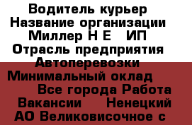 Водитель-курьер › Название организации ­ Миллер Н.Е., ИП › Отрасль предприятия ­ Автоперевозки › Минимальный оклад ­ 30 000 - Все города Работа » Вакансии   . Ненецкий АО,Великовисочное с.